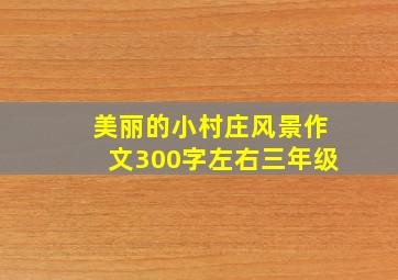 美丽的小村庄风景作文300字左右三年级