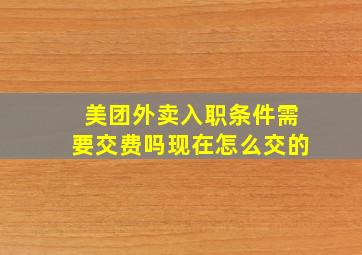 美团外卖入职条件需要交费吗现在怎么交的