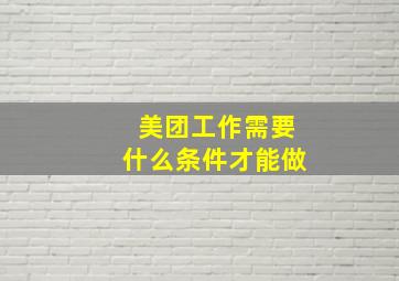 美团工作需要什么条件才能做