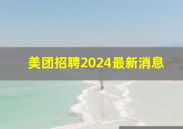 美团招聘2024最新消息