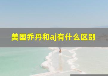 美国乔丹和aj有什么区别