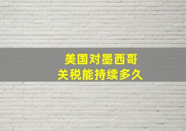 美国对墨西哥关税能持续多久