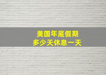 美国年底假期多少天休息一天