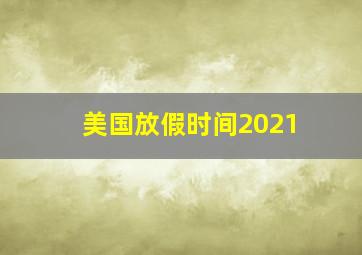 美国放假时间2021