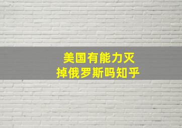 美国有能力灭掉俄罗斯吗知乎