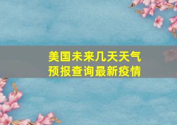 美国未来几天天气预报查询最新疫情