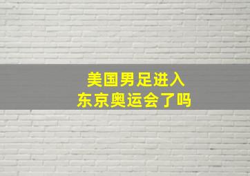 美国男足进入东京奥运会了吗