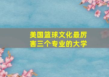 美国篮球文化最厉害三个专业的大学