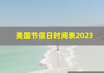 美国节假日时间表2023