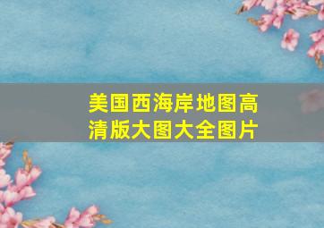 美国西海岸地图高清版大图大全图片