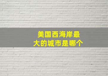 美国西海岸最大的城市是哪个