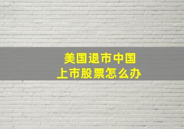 美国退市中国上市股票怎么办