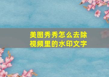 美图秀秀怎么去除视频里的水印文字