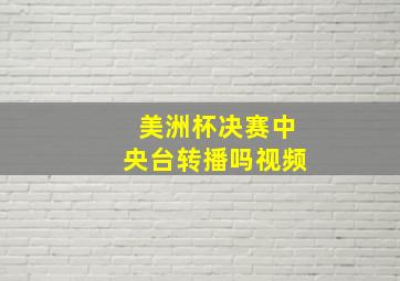 美洲杯决赛中央台转播吗视频