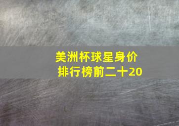 美洲杯球星身价排行榜前二十20