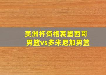 美洲杯资格赛墨西哥男篮vs多米尼加男篮