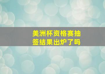 美洲杯资格赛抽签结果出炉了吗