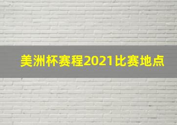 美洲杯赛程2021比赛地点