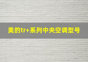 美的tr+系列中央空调型号