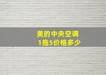 美的中央空调1拖5价格多少