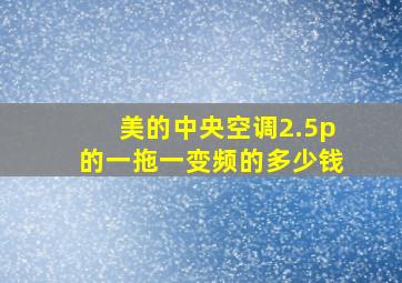 美的中央空调2.5p的一拖一变频的多少钱