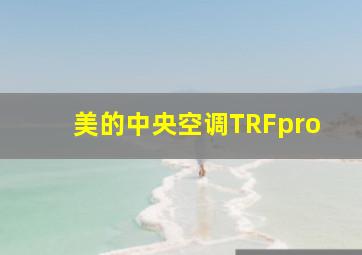 美的中央空调TRFpro