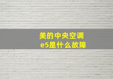 美的中央空调e5是什么故障