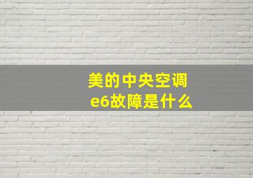 美的中央空调e6故障是什么