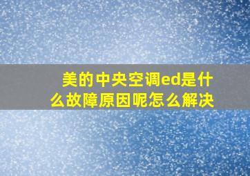 美的中央空调ed是什么故障原因呢怎么解决