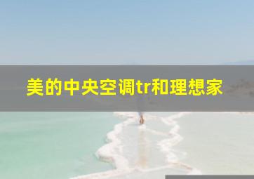 美的中央空调tr和理想家