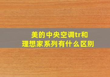 美的中央空调tr和理想家系列有什么区别