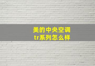 美的中央空调tr系列怎么样