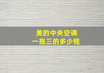 美的中央空调一拖三的多少钱