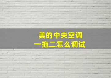 美的中央空调一拖二怎么调试