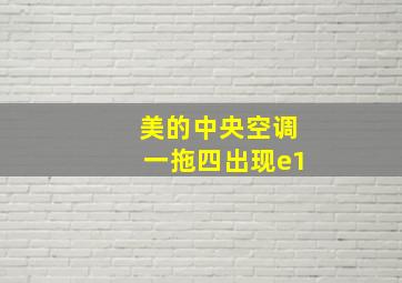 美的中央空调一拖四出现e1