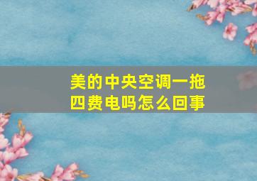 美的中央空调一拖四费电吗怎么回事