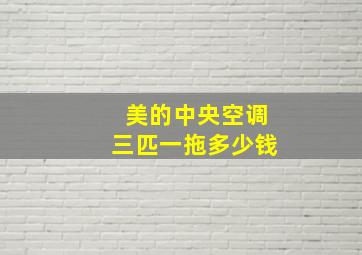 美的中央空调三匹一拖多少钱