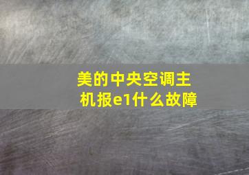 美的中央空调主机报e1什么故障