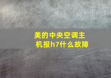 美的中央空调主机报h7什么故障