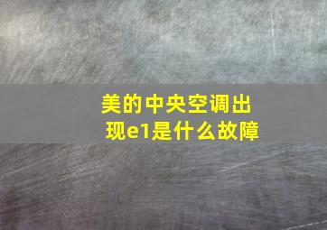 美的中央空调出现e1是什么故障