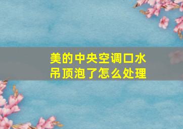 美的中央空调口水吊顶泡了怎么处理