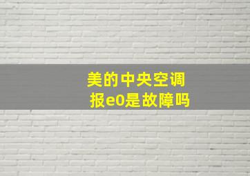 美的中央空调报e0是故障吗