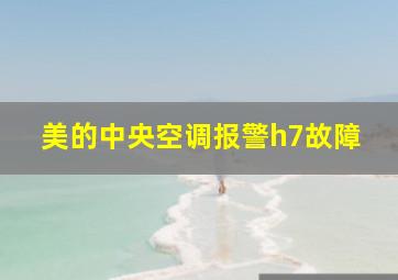 美的中央空调报警h7故障