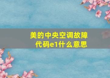 美的中央空调故障代码e1什么意思