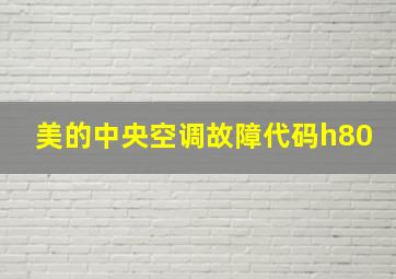 美的中央空调故障代码h80