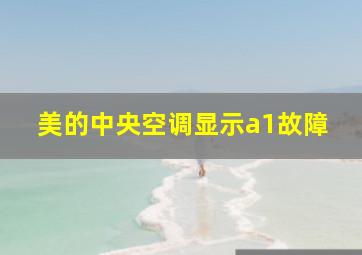 美的中央空调显示a1故障