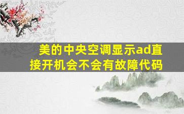 美的中央空调显示ad直接开机会不会有故障代码