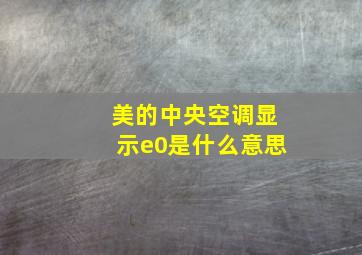 美的中央空调显示e0是什么意思