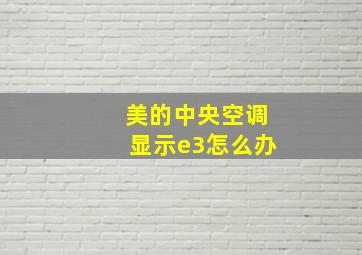 美的中央空调显示e3怎么办