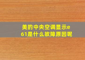 美的中央空调显示e61是什么故障原因呢